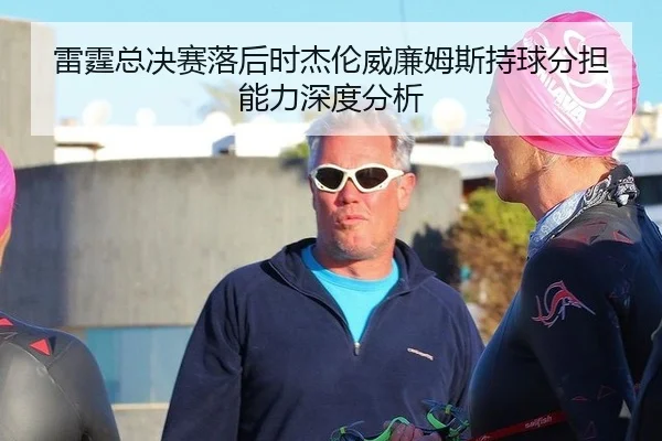 雷霆总决赛落后时杰伦威廉姆斯持球分担能力深度分析